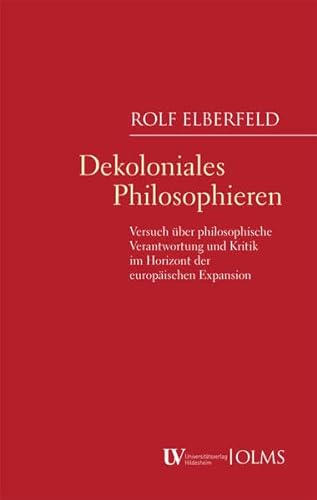 Dekoloniales Philosophieren: Versuch über philosophische Verantwortung und Kritik im Horizont der europäischen Expansion von Georg Olms Verlag